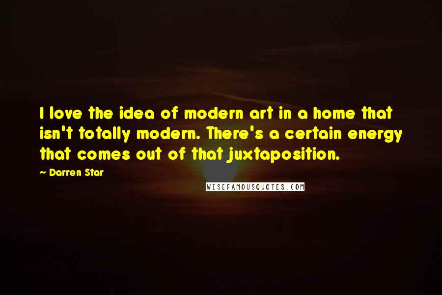 Darren Star Quotes: I love the idea of modern art in a home that isn't totally modern. There's a certain energy that comes out of that juxtaposition.