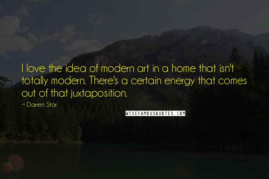 Darren Star Quotes: I love the idea of modern art in a home that isn't totally modern. There's a certain energy that comes out of that juxtaposition.