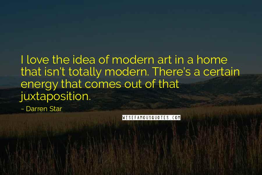 Darren Star Quotes: I love the idea of modern art in a home that isn't totally modern. There's a certain energy that comes out of that juxtaposition.