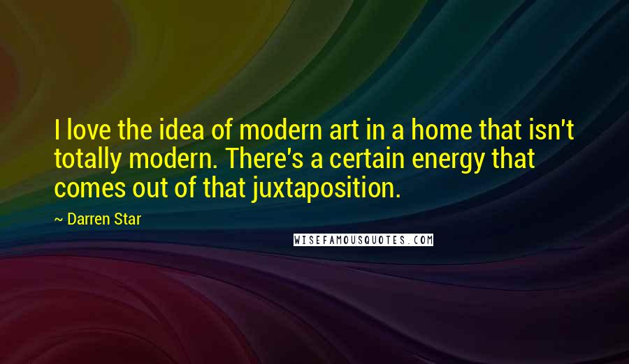 Darren Star Quotes: I love the idea of modern art in a home that isn't totally modern. There's a certain energy that comes out of that juxtaposition.