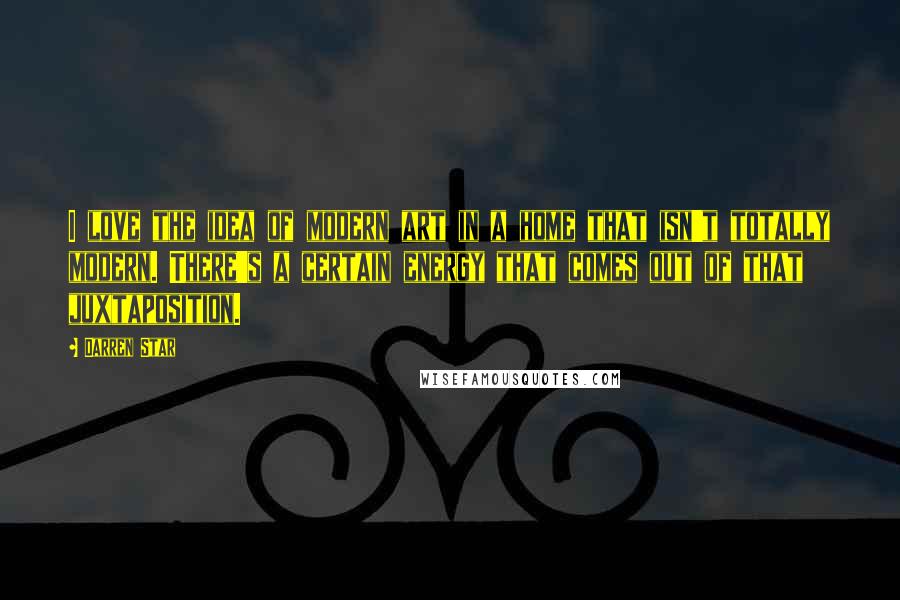 Darren Star Quotes: I love the idea of modern art in a home that isn't totally modern. There's a certain energy that comes out of that juxtaposition.