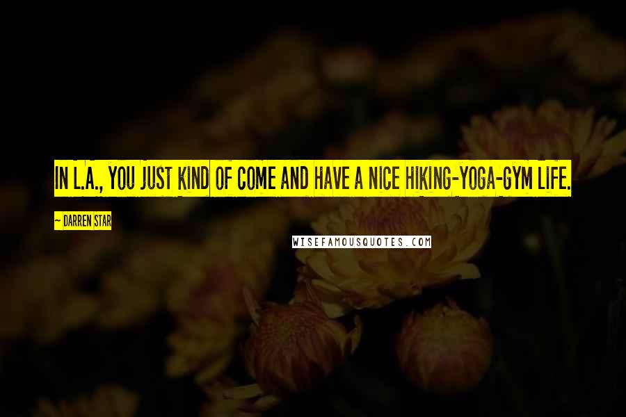 Darren Star Quotes: In L.A., you just kind of come and have a nice hiking-yoga-gym life.