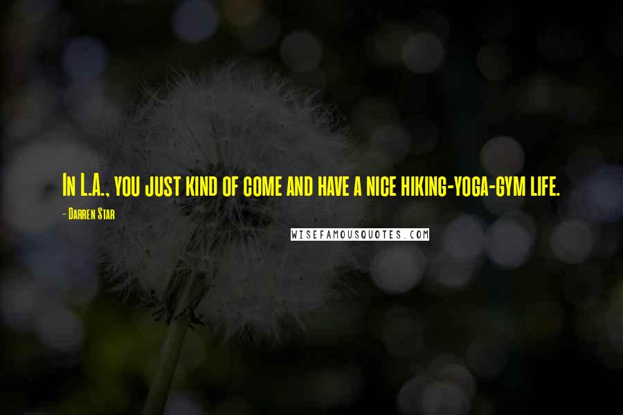 Darren Star Quotes: In L.A., you just kind of come and have a nice hiking-yoga-gym life.
