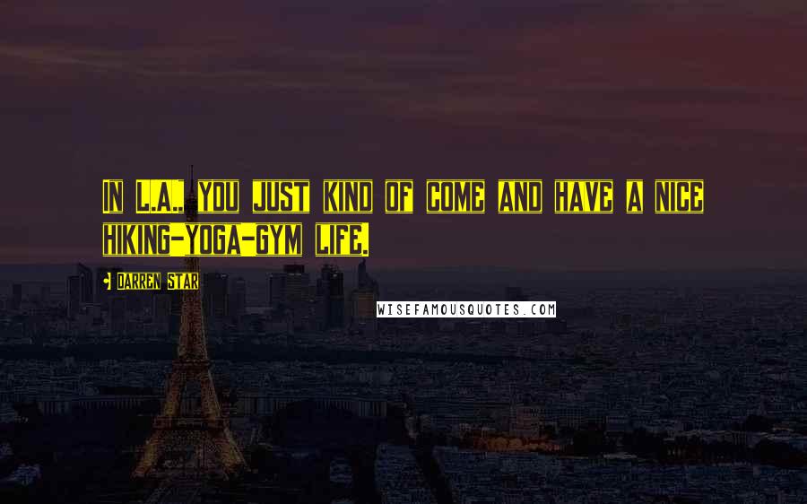 Darren Star Quotes: In L.A., you just kind of come and have a nice hiking-yoga-gym life.