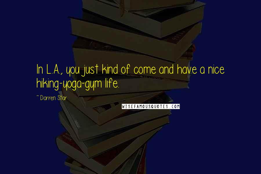 Darren Star Quotes: In L.A., you just kind of come and have a nice hiking-yoga-gym life.