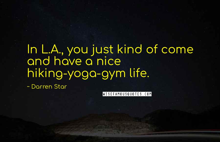 Darren Star Quotes: In L.A., you just kind of come and have a nice hiking-yoga-gym life.