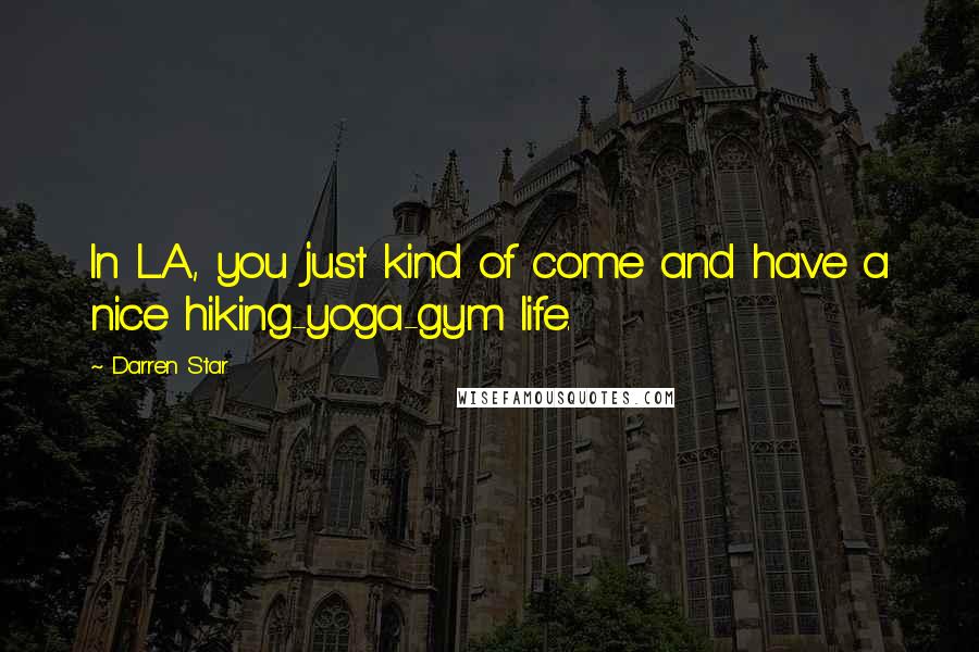 Darren Star Quotes: In L.A., you just kind of come and have a nice hiking-yoga-gym life.