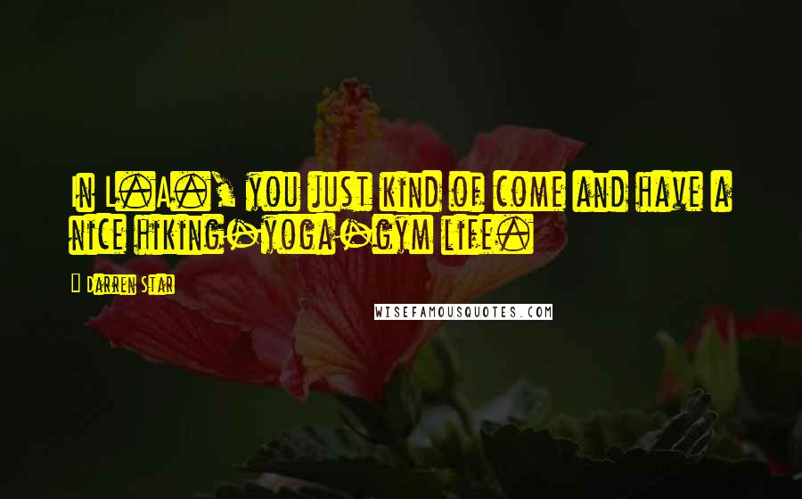 Darren Star Quotes: In L.A., you just kind of come and have a nice hiking-yoga-gym life.