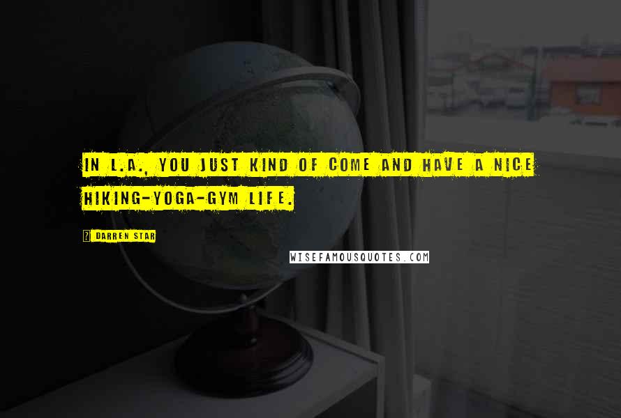 Darren Star Quotes: In L.A., you just kind of come and have a nice hiking-yoga-gym life.
