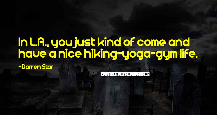 Darren Star Quotes: In L.A., you just kind of come and have a nice hiking-yoga-gym life.