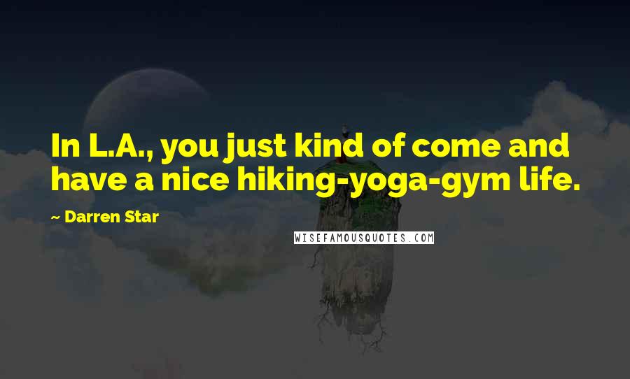 Darren Star Quotes: In L.A., you just kind of come and have a nice hiking-yoga-gym life.