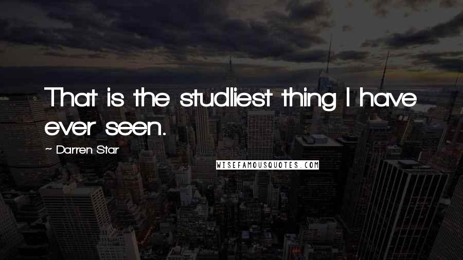 Darren Star Quotes: That is the studliest thing I have ever seen.