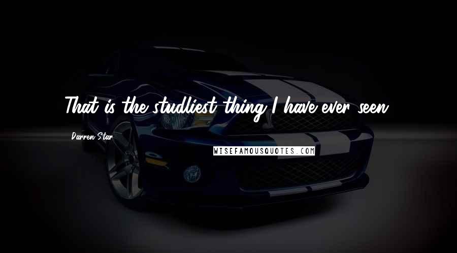 Darren Star Quotes: That is the studliest thing I have ever seen.