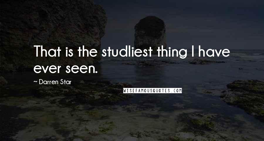 Darren Star Quotes: That is the studliest thing I have ever seen.