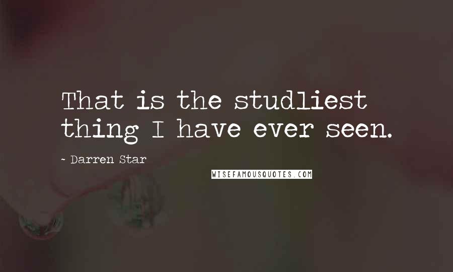 Darren Star Quotes: That is the studliest thing I have ever seen.