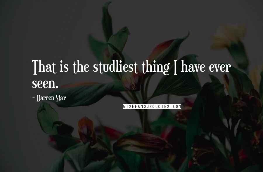 Darren Star Quotes: That is the studliest thing I have ever seen.