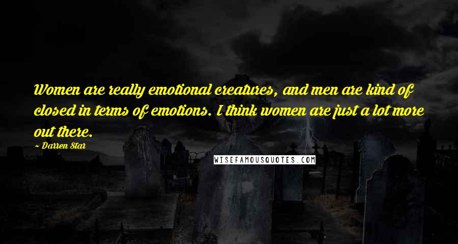 Darren Star Quotes: Women are really emotional creatures, and men are kind of closed in terms of emotions. I think women are just a lot more out there.