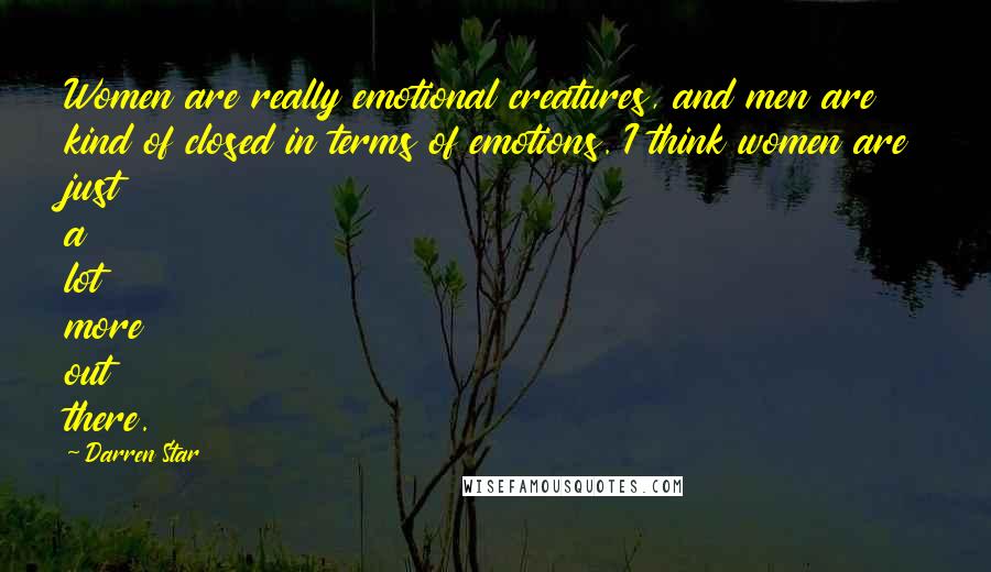 Darren Star Quotes: Women are really emotional creatures, and men are kind of closed in terms of emotions. I think women are just a lot more out there.