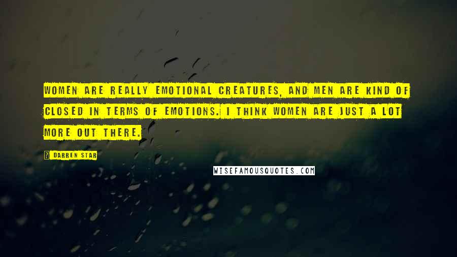 Darren Star Quotes: Women are really emotional creatures, and men are kind of closed in terms of emotions. I think women are just a lot more out there.