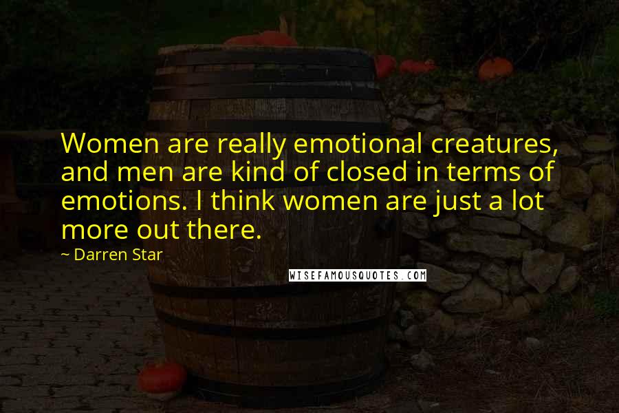 Darren Star Quotes: Women are really emotional creatures, and men are kind of closed in terms of emotions. I think women are just a lot more out there.