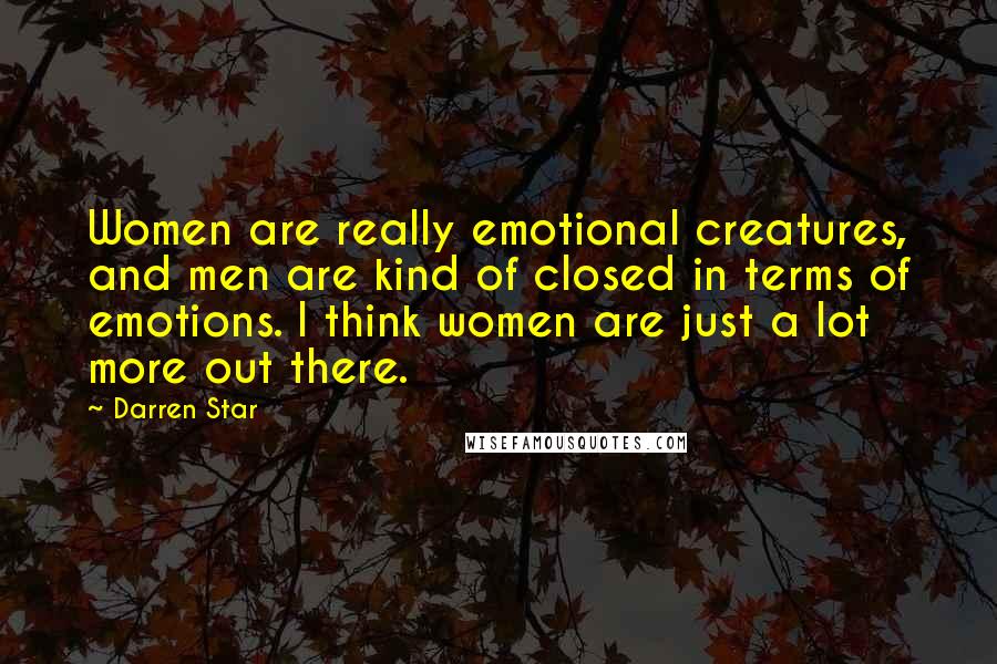 Darren Star Quotes: Women are really emotional creatures, and men are kind of closed in terms of emotions. I think women are just a lot more out there.