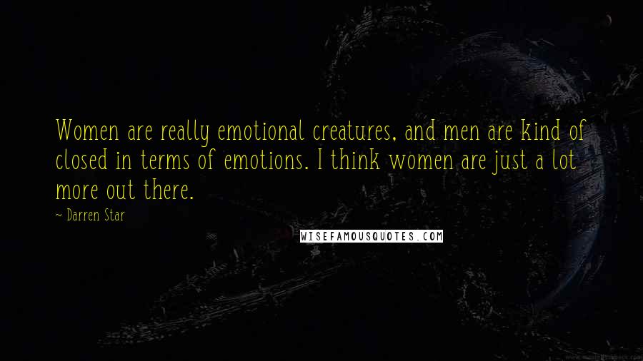 Darren Star Quotes: Women are really emotional creatures, and men are kind of closed in terms of emotions. I think women are just a lot more out there.