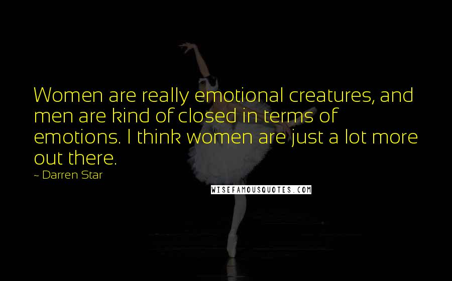 Darren Star Quotes: Women are really emotional creatures, and men are kind of closed in terms of emotions. I think women are just a lot more out there.