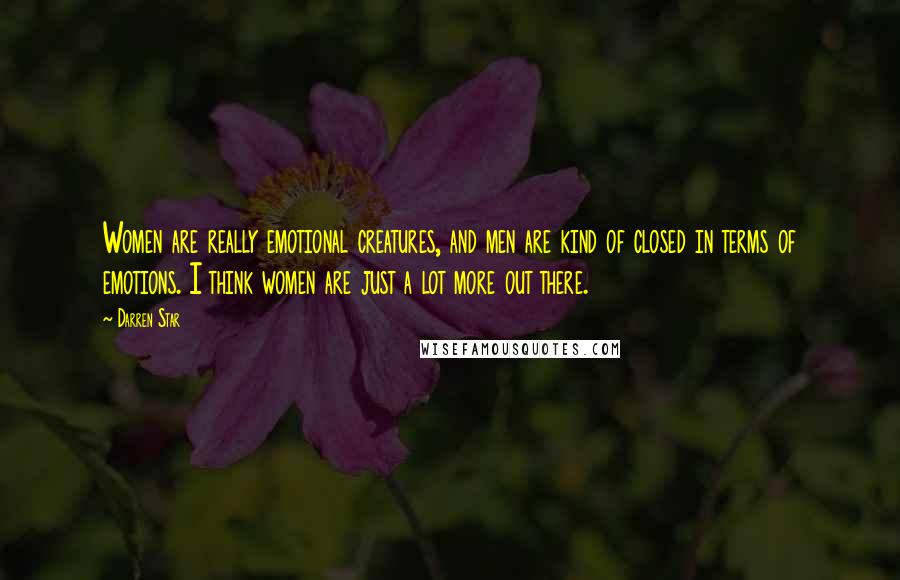 Darren Star Quotes: Women are really emotional creatures, and men are kind of closed in terms of emotions. I think women are just a lot more out there.