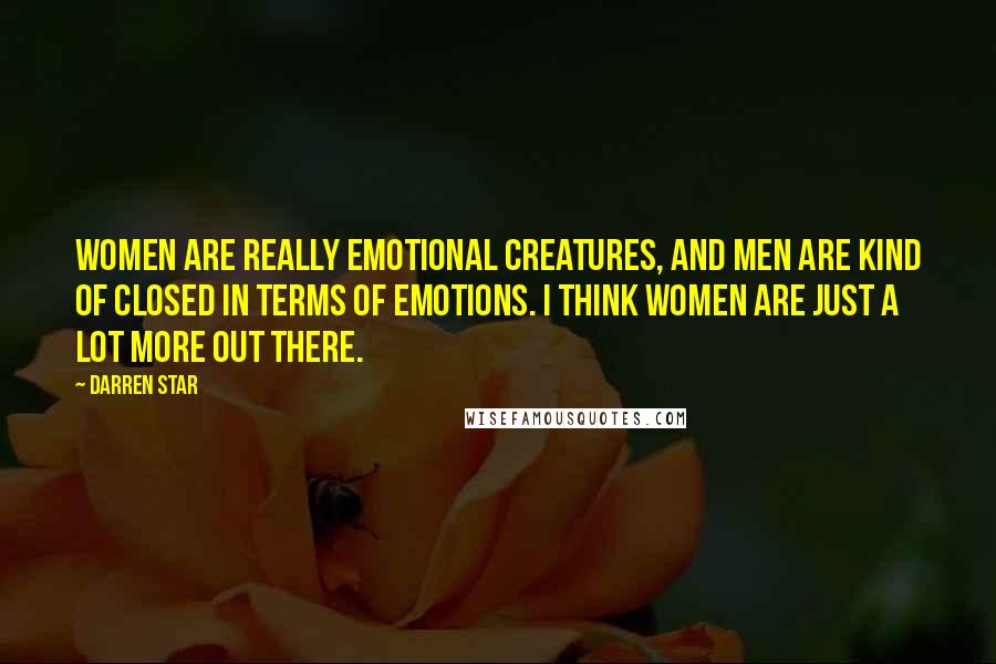 Darren Star Quotes: Women are really emotional creatures, and men are kind of closed in terms of emotions. I think women are just a lot more out there.