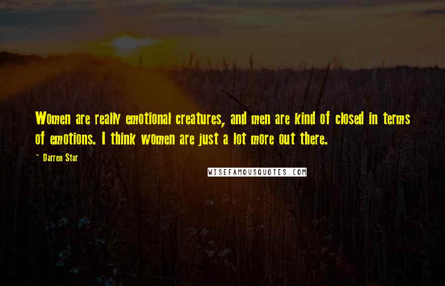 Darren Star Quotes: Women are really emotional creatures, and men are kind of closed in terms of emotions. I think women are just a lot more out there.