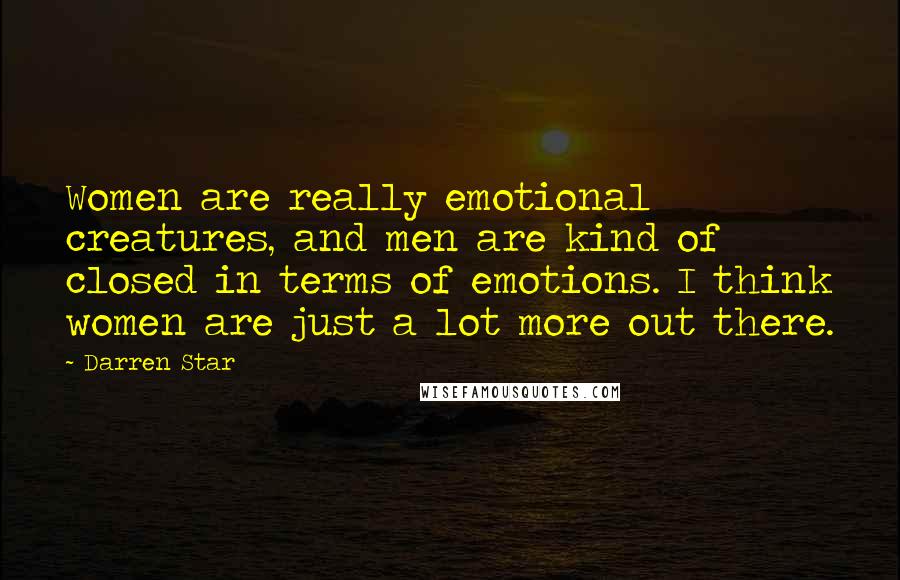 Darren Star Quotes: Women are really emotional creatures, and men are kind of closed in terms of emotions. I think women are just a lot more out there.