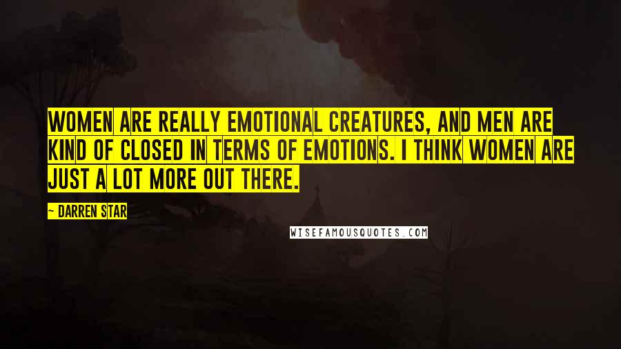 Darren Star Quotes: Women are really emotional creatures, and men are kind of closed in terms of emotions. I think women are just a lot more out there.