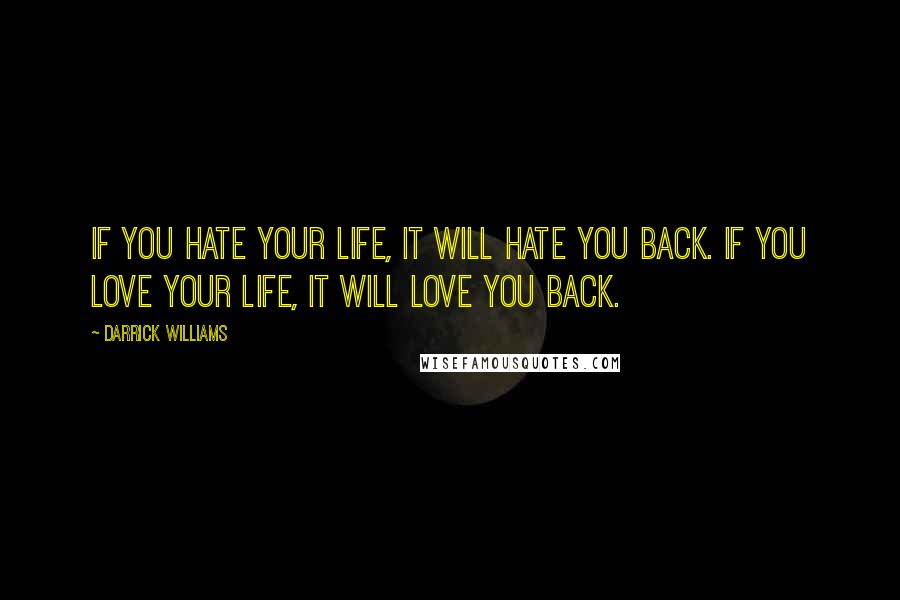 Darrick Williams Quotes: If you hate your life, it will hate you back. If you love your life, it will love you back.