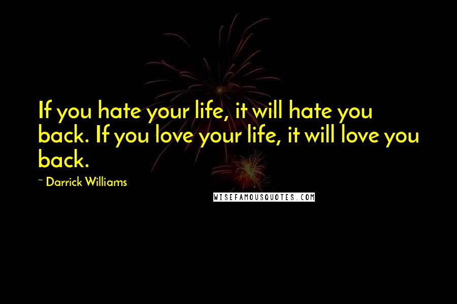 Darrick Williams Quotes: If you hate your life, it will hate you back. If you love your life, it will love you back.