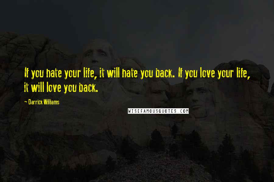 Darrick Williams Quotes: If you hate your life, it will hate you back. If you love your life, it will love you back.