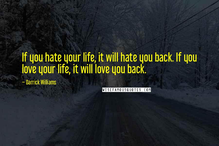 Darrick Williams Quotes: If you hate your life, it will hate you back. If you love your life, it will love you back.