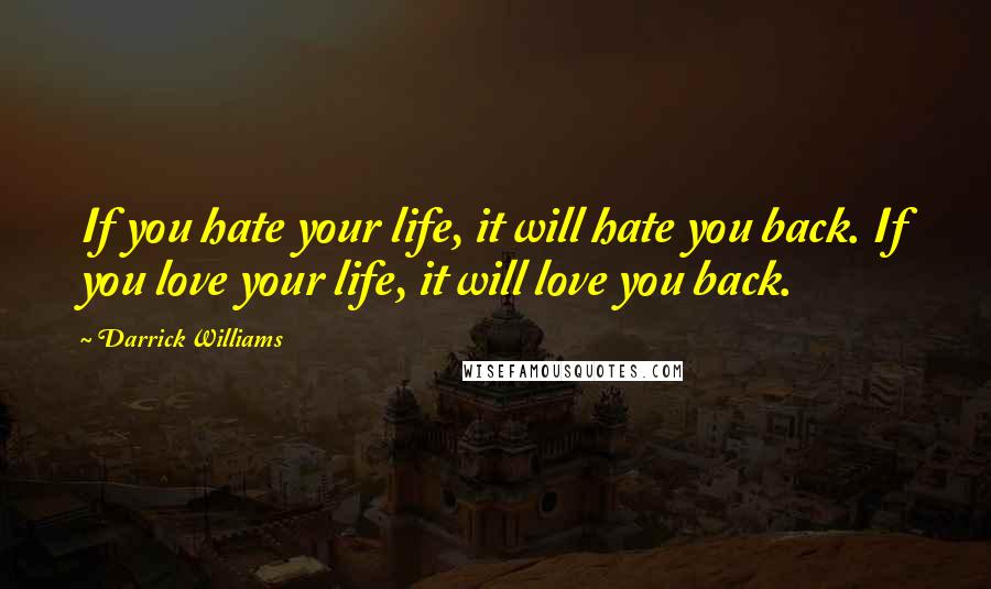 Darrick Williams Quotes: If you hate your life, it will hate you back. If you love your life, it will love you back.