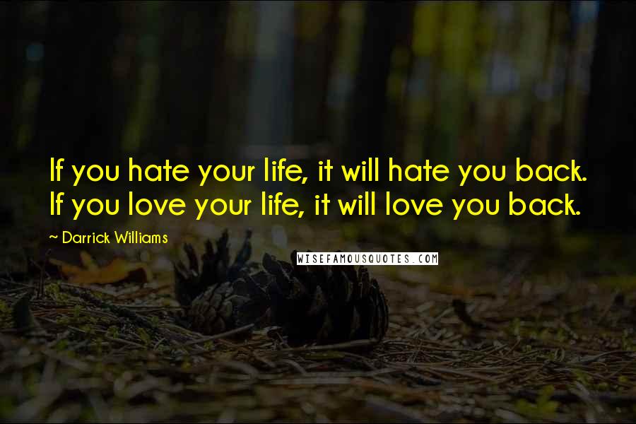 Darrick Williams Quotes: If you hate your life, it will hate you back. If you love your life, it will love you back.