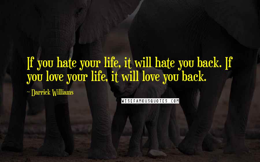 Darrick Williams Quotes: If you hate your life, it will hate you back. If you love your life, it will love you back.