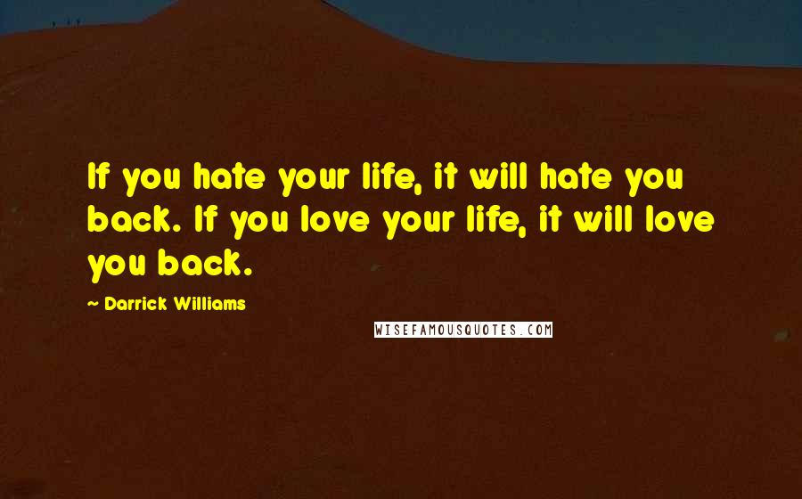 Darrick Williams Quotes: If you hate your life, it will hate you back. If you love your life, it will love you back.