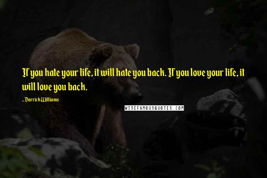 Darrick Williams Quotes: If you hate your life, it will hate you back. If you love your life, it will love you back.