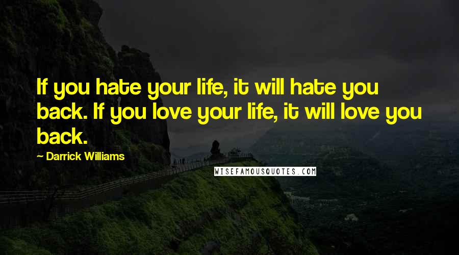 Darrick Williams Quotes: If you hate your life, it will hate you back. If you love your life, it will love you back.