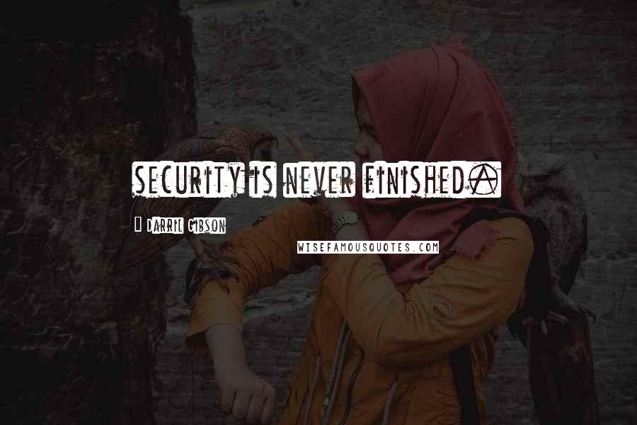 Darril Gibson Quotes: security is never finished.