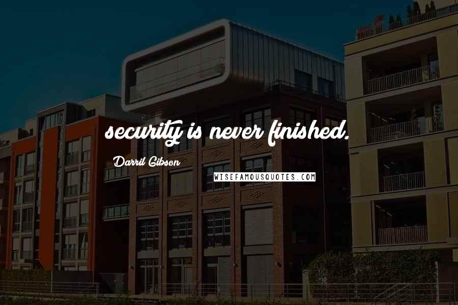 Darril Gibson Quotes: security is never finished.