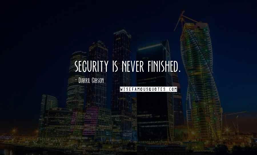 Darril Gibson Quotes: security is never finished.