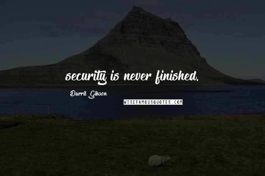 Darril Gibson Quotes: security is never finished.