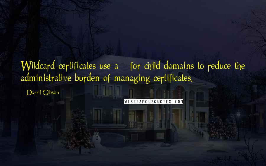 Darril Gibson Quotes: Wildcard certificates use a * for child domains to reduce the administrative burden of managing certificates.