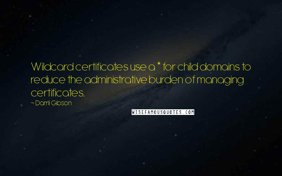 Darril Gibson Quotes: Wildcard certificates use a * for child domains to reduce the administrative burden of managing certificates.