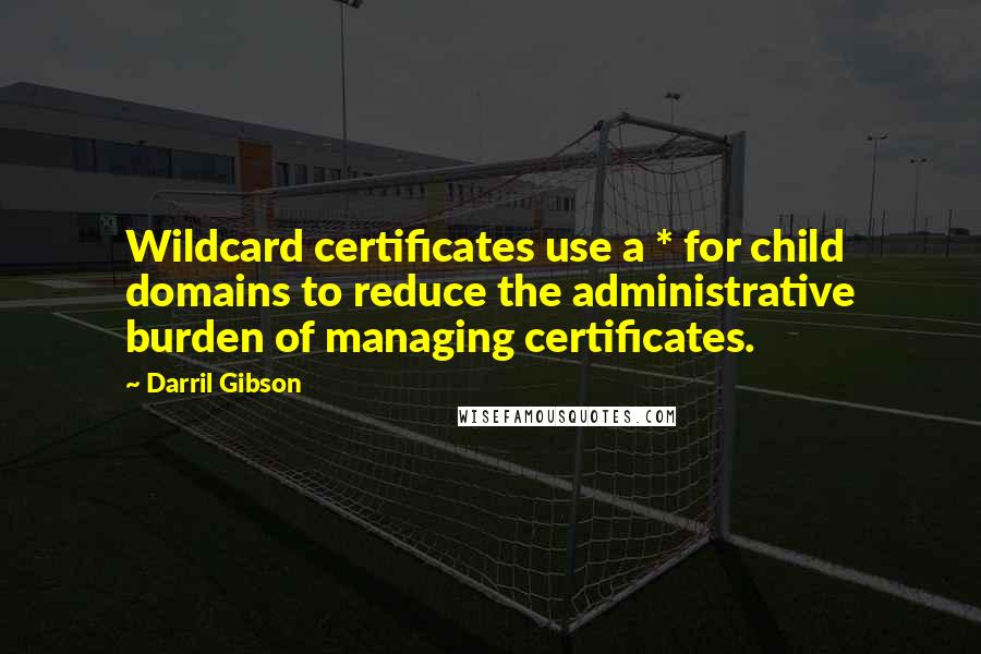 Darril Gibson Quotes: Wildcard certificates use a * for child domains to reduce the administrative burden of managing certificates.