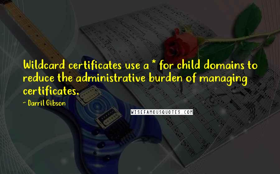 Darril Gibson Quotes: Wildcard certificates use a * for child domains to reduce the administrative burden of managing certificates.